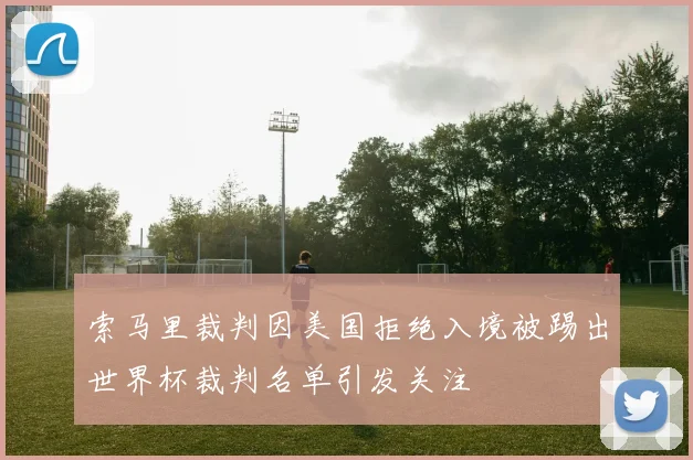 索马里裁判因美国拒绝入境被踢出世界杯裁判名单引发关注