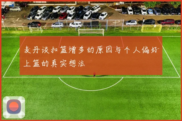 麦丹谈扣篮增多的原因与个人偏好上篮的真实想法