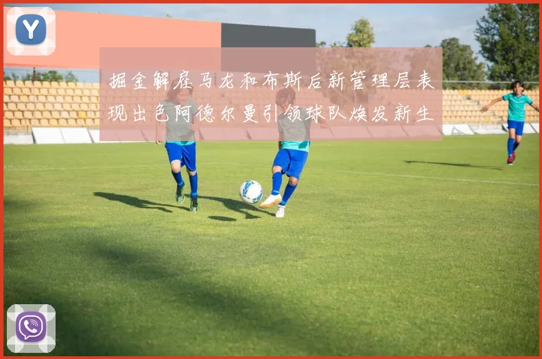 掘金解雇马龙和布斯后新管理层表现出色阿德尔曼引领球队焕发新生