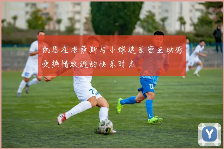 凯恩在堪萨斯与小球迷亲密互动感受热情欢迎的快乐时光