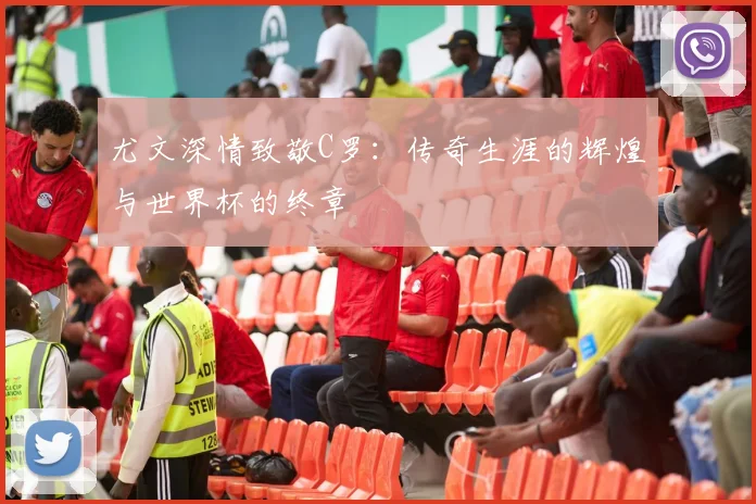 尤文深情致敬C罗：传奇生涯的辉煌与世界杯的终章