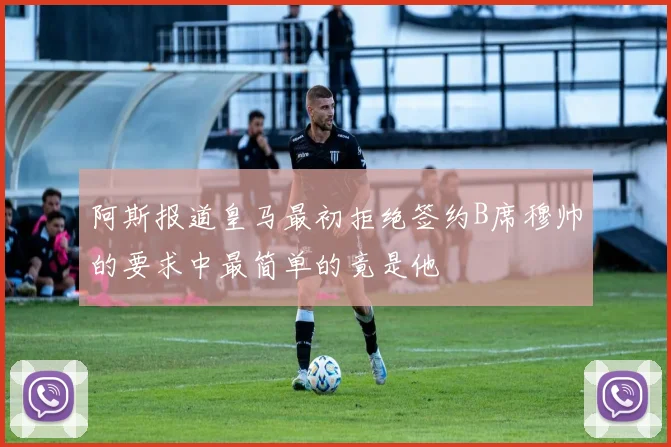 阿斯报道皇马最初拒绝签约B席穆帅的要求中最简单的竟是他