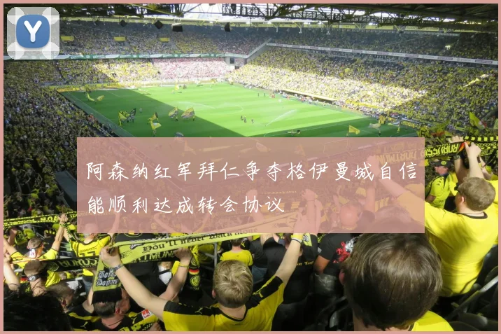阿森纳红军拜仁争夺格伊曼城自信能顺利达成转会协议