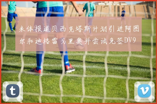 米体报道贝西克塔斯计划引进阿图尔和迪格雷戈里奥并尝试免签DV9