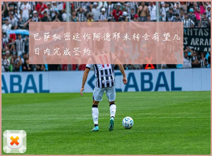 巴萨秘密运作阿德耶米转会有望几日内完成签约