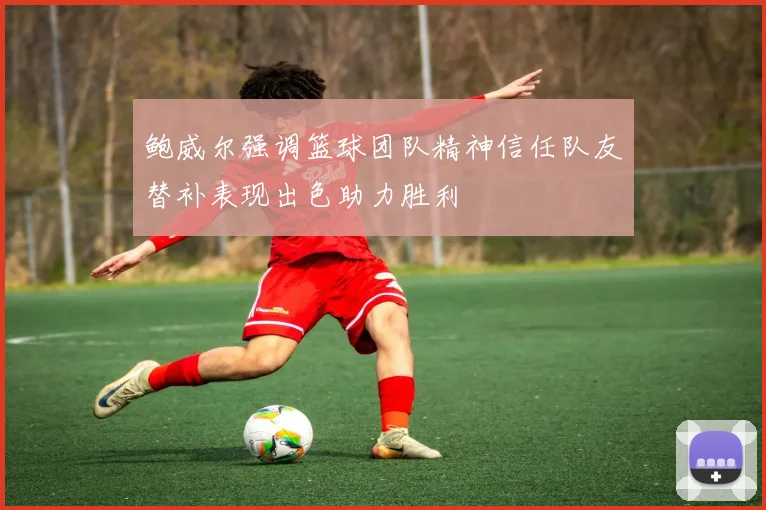 鲍威尔强调篮球团队精神信任队友替补表现出色助力胜利